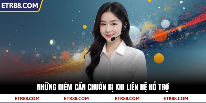 Những điểm cần chuẩn bị khi liên hệ hỗ trợ Những điểm cần chuẩn bị khi liên hệ hỗ trợ